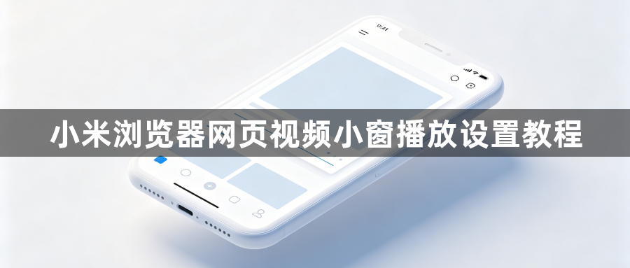 小米浏览器网页视频小窗播放设置教程1