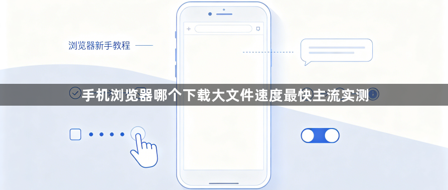 手机浏览器哪个下载大文件速度最快主流实测1