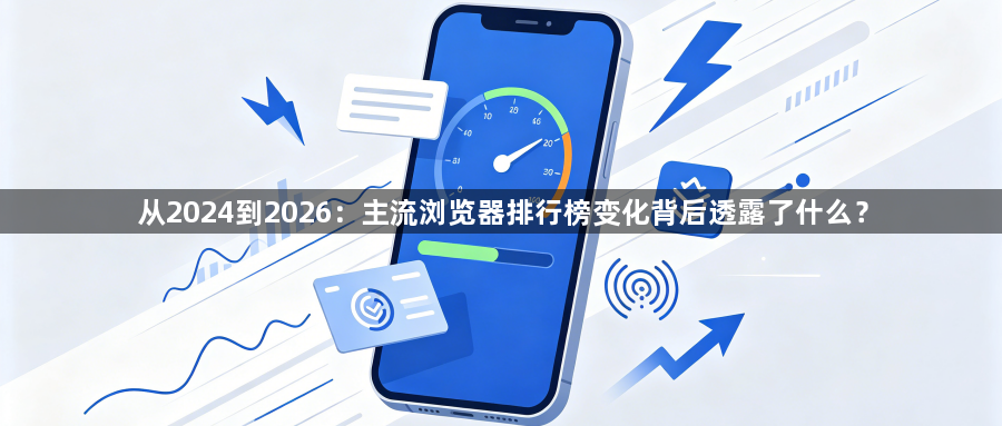 从2024到2026:主流浏览器排行榜变化背后透露了什么?1