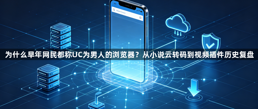 为什么早年网民都称UC为男人的浏览器?从小说云转码到视频插件历史复盘1