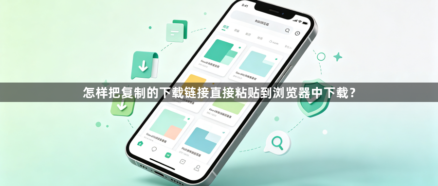 怎样把复制的下载链接直接粘贴到浏览器中下载?1