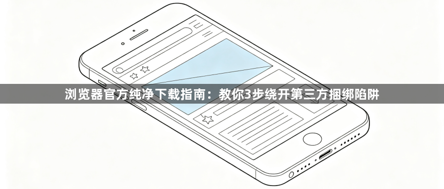 浏览器官方纯净下载指南：教你3步绕开第三方捆绑陷阱1