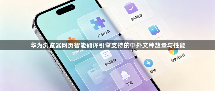 华为浏览器网页智能翻译引擎支持的中外文种数量与性能1