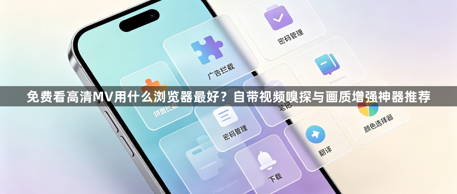 免费看高清MV用什么浏览器最好?自带视频嗅探与画质增强神器推荐1