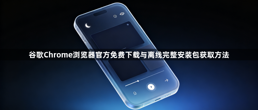 谷歌Chrome浏览器官方免费下载与离线完整安装包获取方法1
