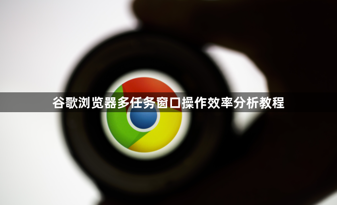 谷歌浏览器多任务窗口操作效率分析教程1