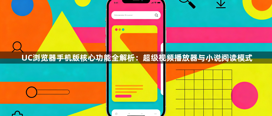 UC浏览器手机版核心功能全解析:超级视频播放器与小说阅读模式1