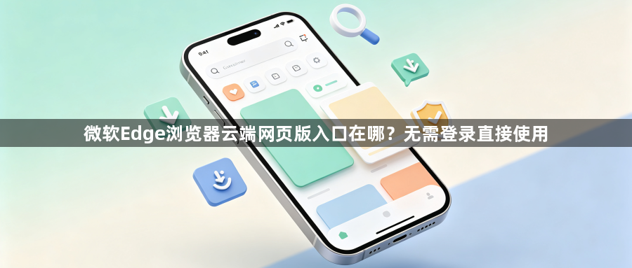 微软Edge浏览器云端网页版入口在哪？无需登录直接使用1