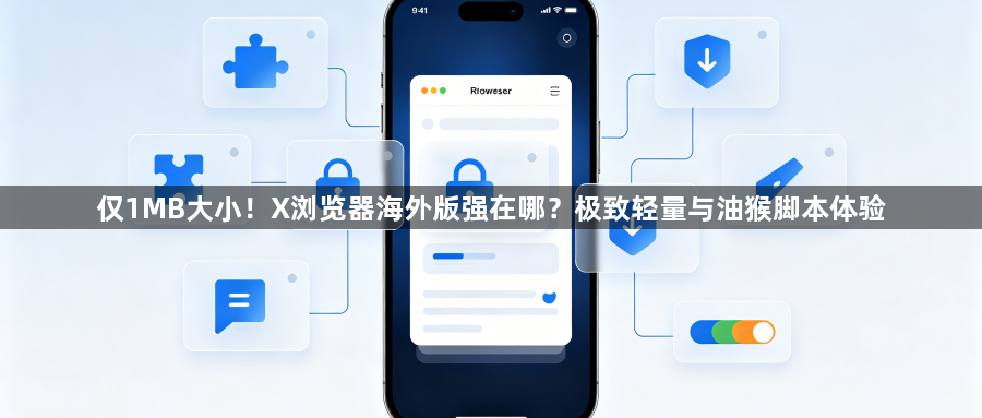 仅1MB大小！X浏览器海外版强在哪？极致轻量与油猴脚本体验1