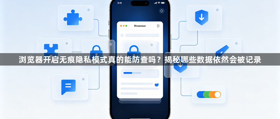 浏览器开启无痕隐私模式真的能防查吗?揭秘哪些数据依然会被记录1