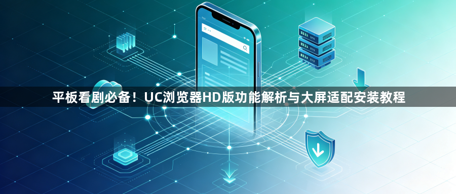 平板看剧必备!UC浏览器HD版功能解析与大屏适配安装教程1