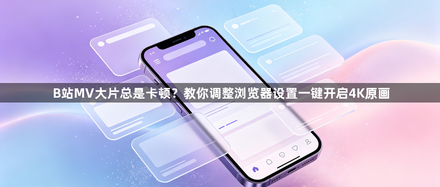 B站MV大片总是卡顿?教你调整浏览器设置一键开启4K原画1