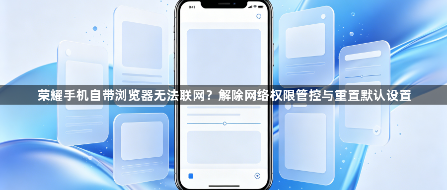 荣耀手机自带浏览器无法联网？解除网络权限管控与重置默认设置1
