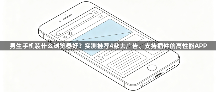 男生手机装什么浏览器好?实测推荐4款去广告、支持插件的高性能APP1
