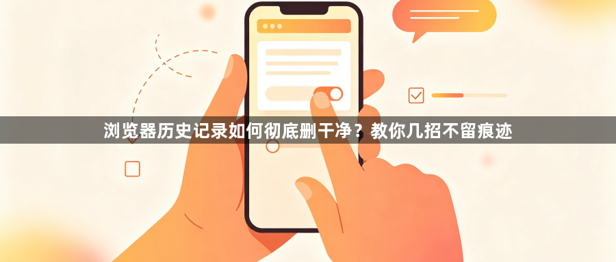 浏览器历史记录如何彻底删干净？教你几招不留痕迹1