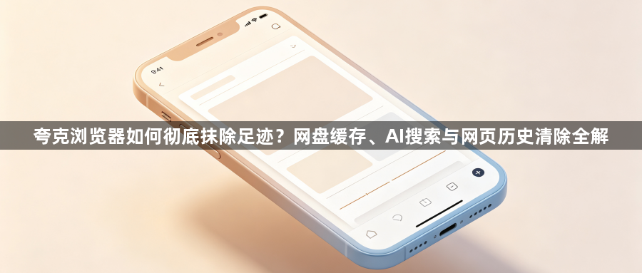 夸克浏览器如何彻底抹除足迹?网盘缓存、AI搜索与网页历史清除全解1