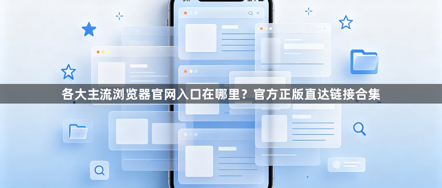 各大主流浏览器官网入口在哪里?官方正版直达链接合集1